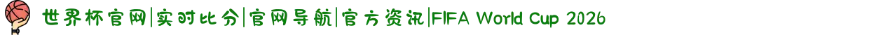 世界杯官网|实时比分|官网导航|官方资讯|FIFA World Cup 2026